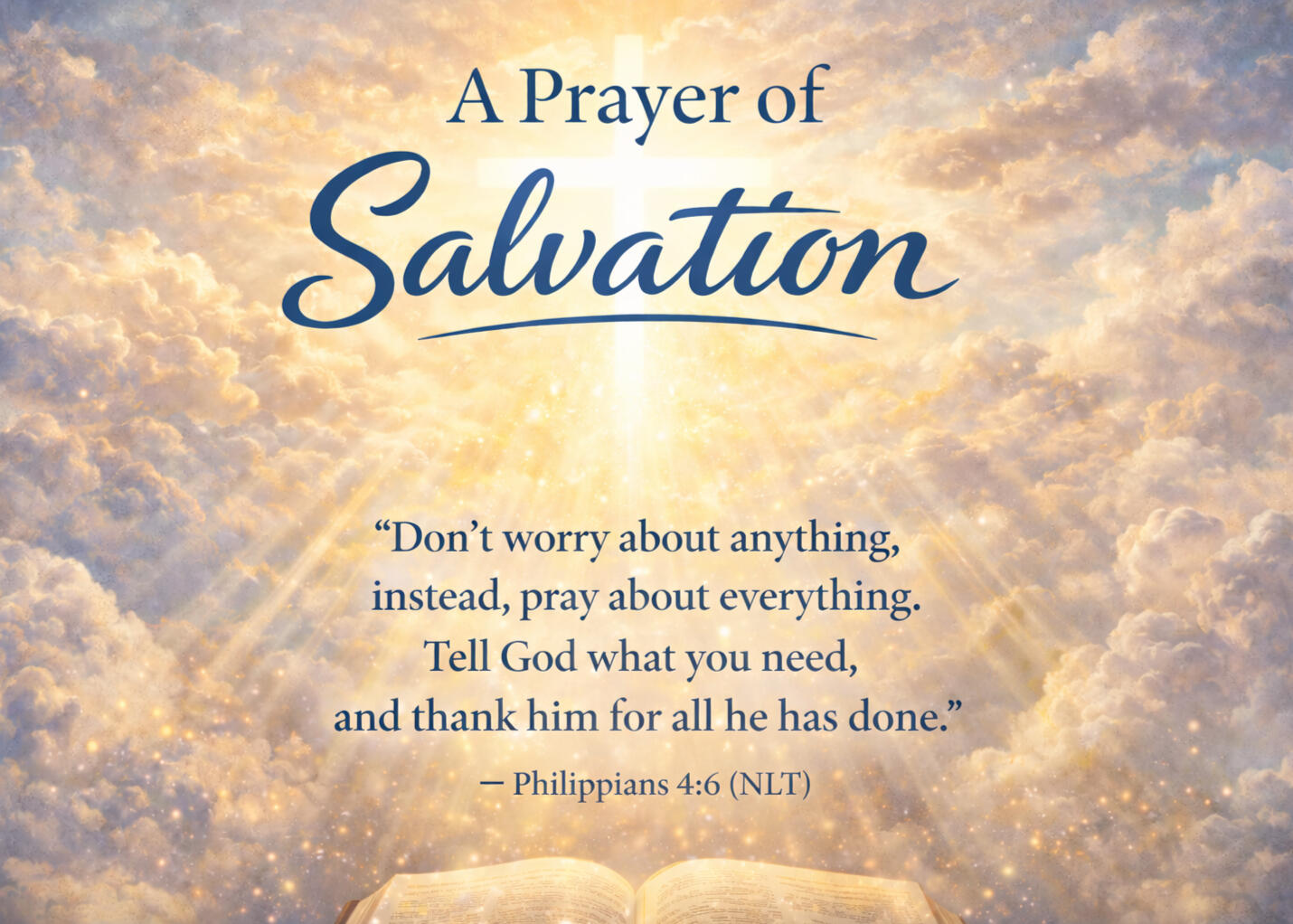 A Prayer of Salvation with Scripture - Philippians 4:6 (NLT) A Prayer of Salvation image with glowing cross, open Bible, and Philippians 4:6 about prayer